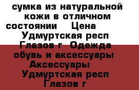 сумка из натуральной кожи в отличном состоянии  › Цена ­ 1 100 - Удмуртская респ., Глазов г. Одежда, обувь и аксессуары » Аксессуары   . Удмуртская респ.,Глазов г.